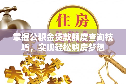北票掌握公积金贷款额度查询技巧，实现轻松购房梦想
