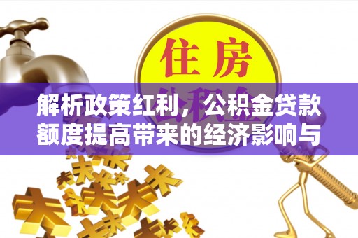 北票解析政策红利，公积金贷款额度提高带来的经济影响与生活改变