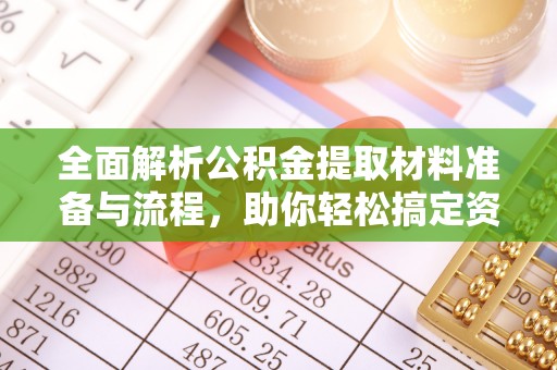 北票全面解析公积金提取材料准备与流程，助你轻松搞定资金提取