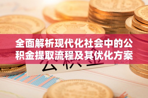 北票全面解析现代化社会中的公积金提取流程及其优化方案