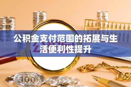 北票公积金支付范围的拓展与生活便利性提升