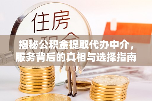 北票揭秘公积金提取代办中介，服务背后的真相与选择指南