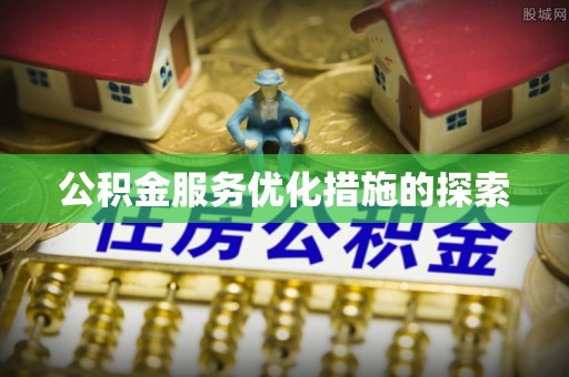 北票公积金服务优化措施的探索
