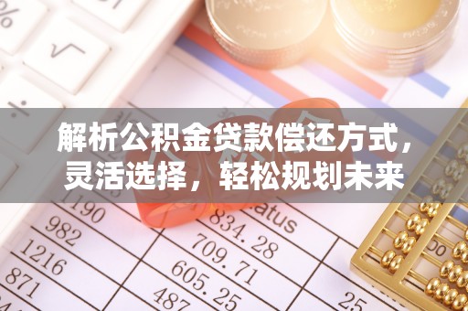 北票解析公积金贷款偿还方式，灵活选择，轻松规划未来