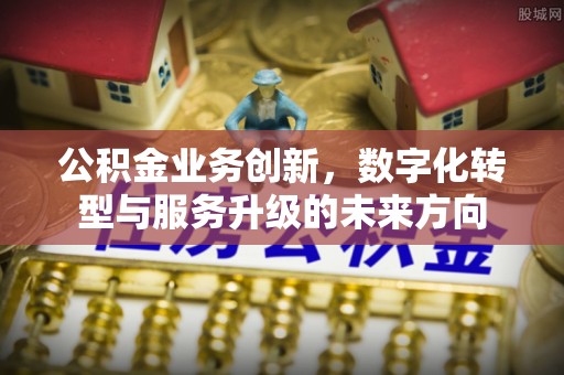 北票公积金业务创新，数字化转型与服务升级的未来方向