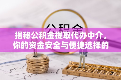 北票揭秘公积金提取代办中介，你的资金安全与便捷选择的平衡点