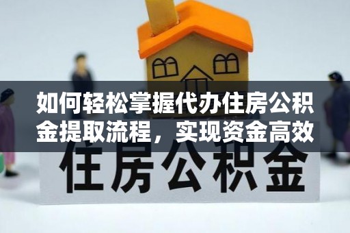 北票如何轻松掌握代办住房公积金提取流程，实现资金高效利用