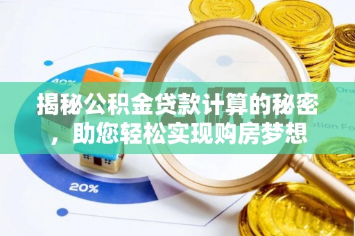 北票揭秘公积金贷款计算的秘密，助您轻松实现购房梦想