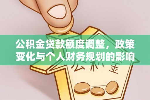 北票公积金贷款额度调整，政策变化与个人财务规划的影响分析