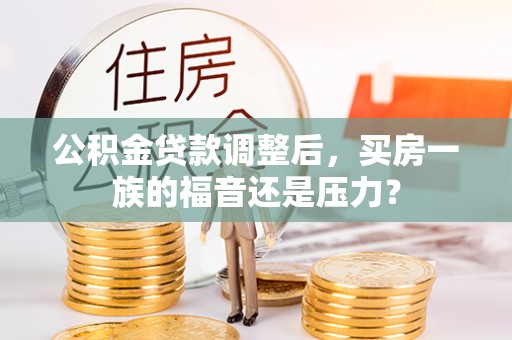 北票公积金贷款调整后，买房一族的福音还是压力？
