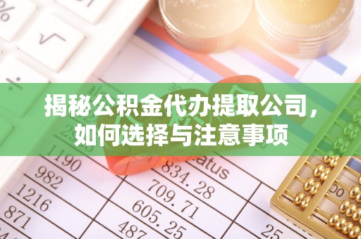 北票揭秘公积金代办提取公司，如何选择与注意事项
