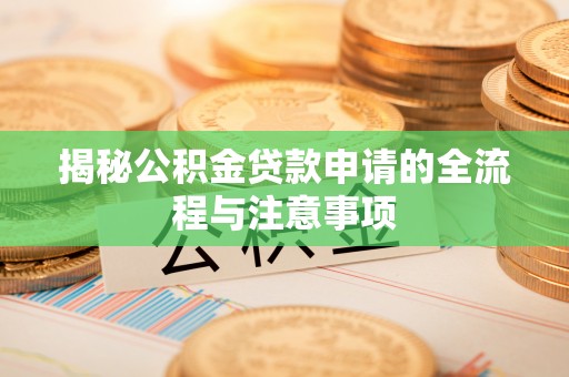 北票揭秘公积金贷款申请的全流程与注意事项