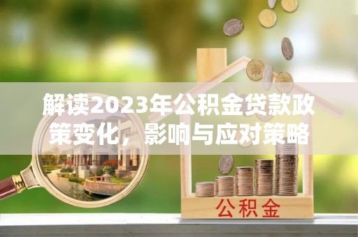 北票解读2023年公积金贷款政策变化，影响与应对策略
