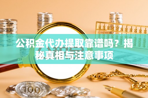 北票公积金代办提取靠谱吗？揭秘真相与注意事项