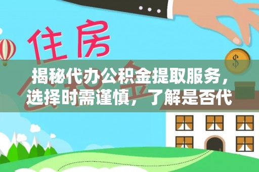 北票揭秘代办公积金提取服务，选择时需谨慎，了解是否代办公积金提取可靠吗？