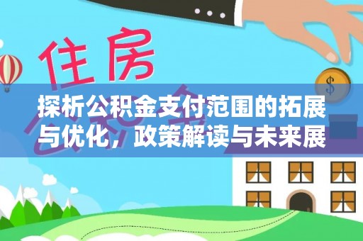 北票探析公积金支付范围的拓展与优化，政策解读与未来展望