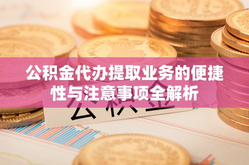 北票公积金代办提取业务的便捷性与注意事项全解析