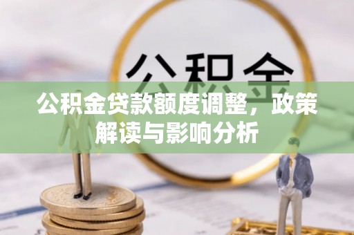 北票公积金贷款额度调整，政策解读与影响分析