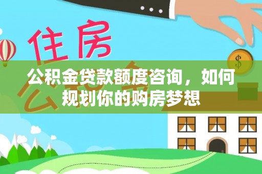 北票公积金贷款额度咨询，如何规划你的购房梦想
