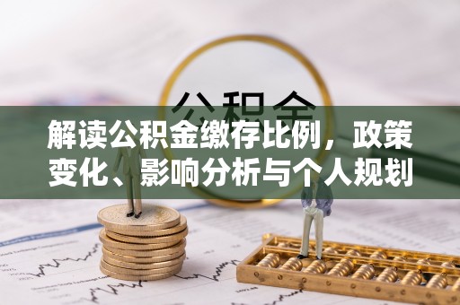北票解读公积金缴存比例，政策变化、影响分析与个人规划