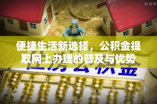 北票便捷生活新选择，公积金提取网上办理的普及与优势