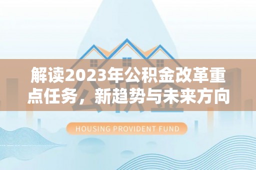 北票解读2023年公积金改革重点任务，新趋势与未来方向