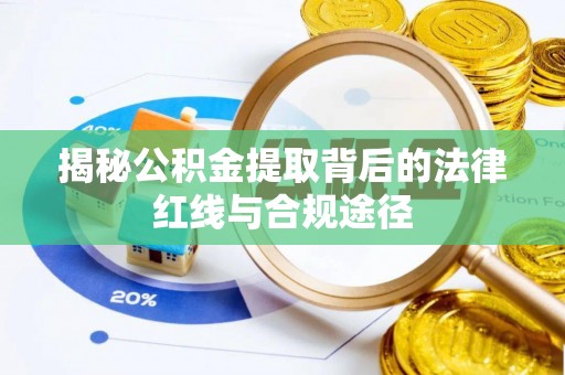 北票揭秘公积金提取背后的法律红线与合规途径
