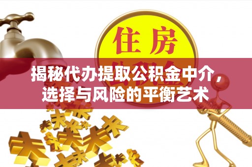 北票揭秘代办提取公积金中介，选择与风险的平衡艺术