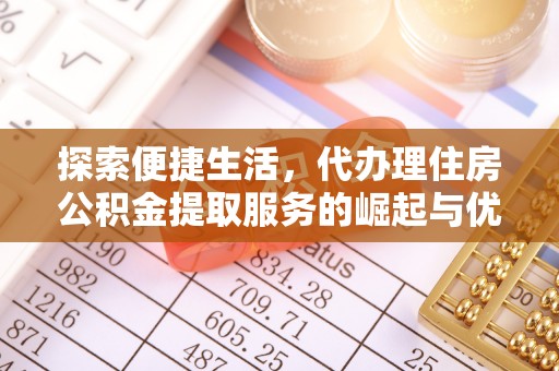 北票探索便捷生活，代办理住房公积金提取服务的崛起与优势