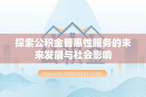 北票探索公积金普惠性服务的未来发展与社会影响