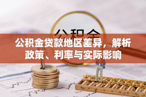 北票公积金贷款地区差异，解析政策、利率与实际影响