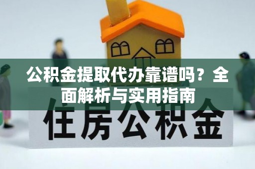 北票公积金提取代办靠谱吗？全面解析与实用指南